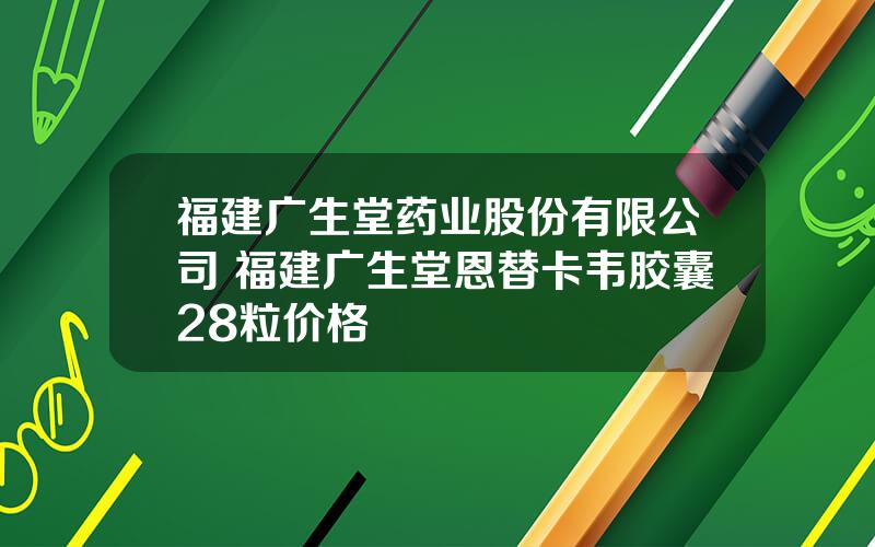 福建广生堂药业股份有限公司 福建广生堂恩替卡韦胶囊28粒价格